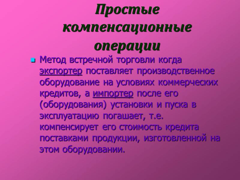 Простые компенсационные операции  Метод встречной торговли когда экспортер поставляет производственное оборудование на условиях